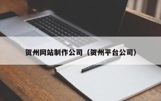 嘉兴贺州网站制作公司（贺州平台公司）